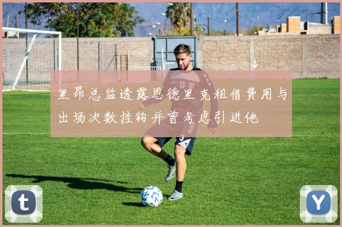 里昂总监透露恩德里克租借费用与出场次数挂钩并曾考虑引进他