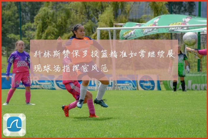 科林斯赞保罗投篮精准如常继续展现球场指挥官风范