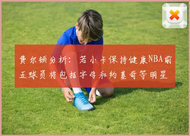 费尔顿分析：若小卡保持健康NBA前五球员将包括字母和约基奇等明星