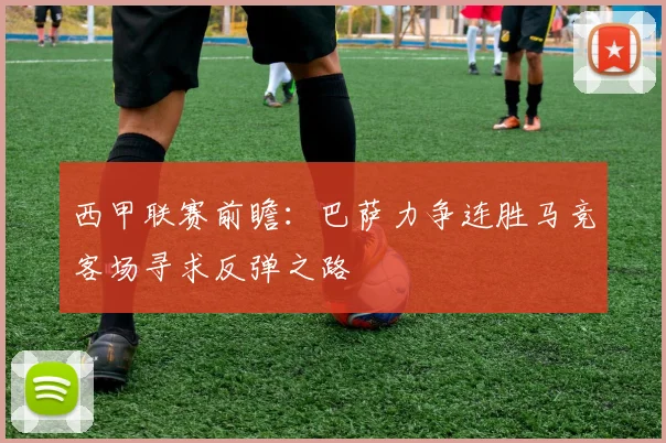 西甲联赛前瞻：巴萨力争连胜马竞客场寻求反弹之路