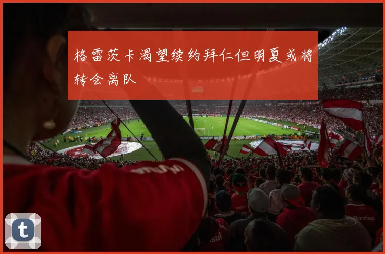 格雷茨卡渴望续约拜仁但明夏或将转会离队