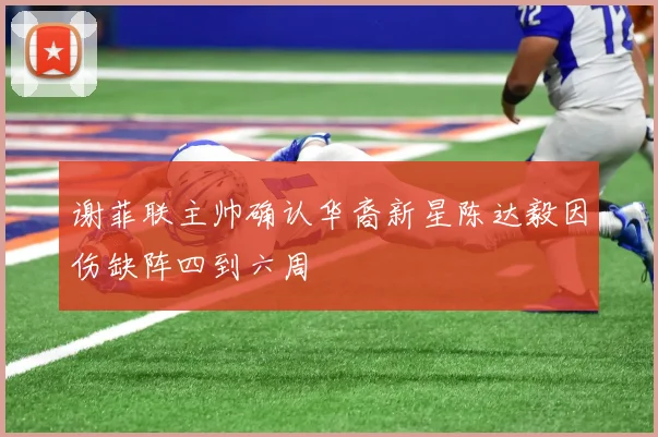 谢菲联主帅确认华裔新星陈达毅因伤缺阵四到六周