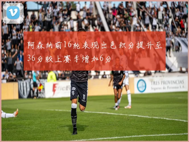 阿森纳前16轮表现出色积分提升至36分较上赛季增加6分