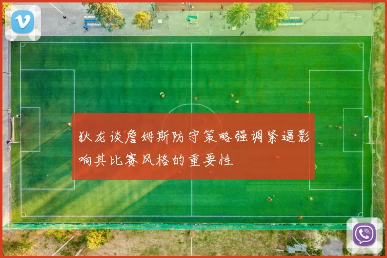 狄龙谈詹姆斯防守策略强调紧逼影响其比赛风格的重要性
