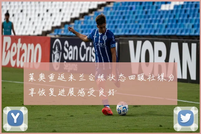 莱奥重返米兰合练状态回暖社媒分享恢复进展感受良好