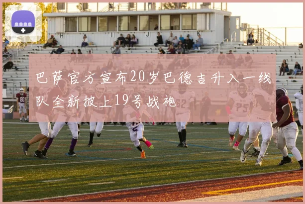 巴萨官方宣布20岁巴德吉升入一线队全新披上19号战袍
