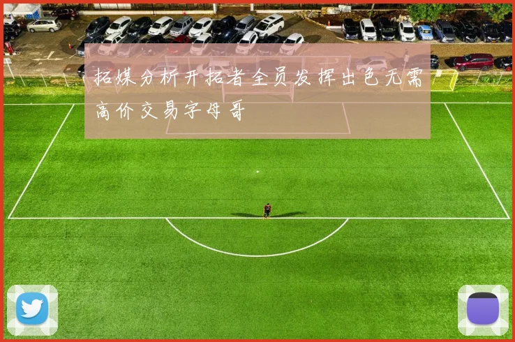 拓媒分析开拓者全员发挥出色无需高价交易字母哥