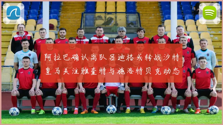 阿拉巴确认离队吕迪格或转战沙特皇马关注雅奎特与施洛特贝克动态
